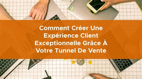 Comment Cr Er Une Exp Rience Client Exceptionnelle Gr Ce Votre Tunnel