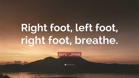 Anne Lamott Quote: “Right foot, left foot, right foot, breathe.”