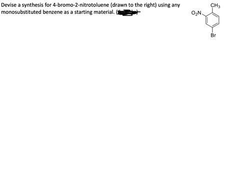 Solved Devise A Synthesis For 4 Bromo 2 Nitrotoluene Drawn To The