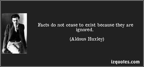 Facts Do Not Cease To Exist Because They Are Ignored Aldous Huxley