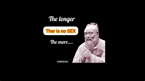 The Longer There Is No Sex The More Confuciuss Quotes Motivation