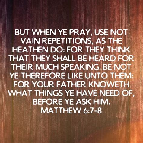 Matthew 6:7-8 But when ye pray, use not vain repetitions, as the heathen do: for they think that ...