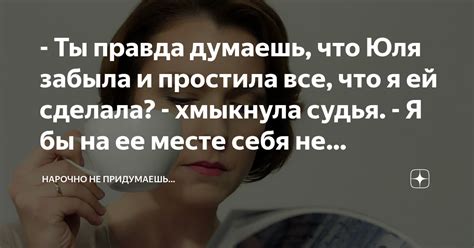 Ты правда думаешь что Юля забыла и простила все что я ей сделала