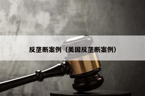 反垄断案例（美国反垄断案例） 法律法规 六尺法律咨询网 六尺法律咨询网 免费律师咨询问律师