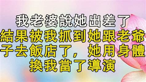 我老婆說她出差了，結果被我抓到她跟老爺子去飯店了，她用身體換我當了導演。 婚姻回憶 生活經驗 情感故事 為人處世 養老 Youtube