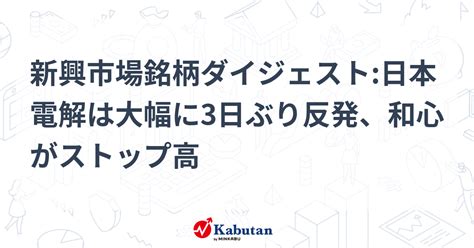 新興市場銘柄ダイジェスト日本電解は大幅に3日ぶり反発、和心がストップ高 個別株 株探ニュース