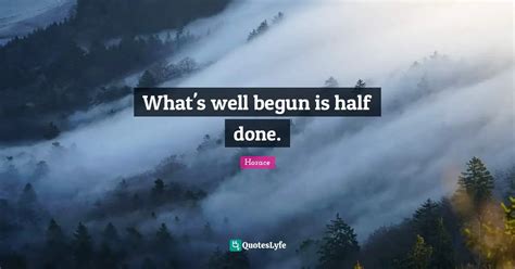 What S Well Begun Is Half Done Quote By Horace QuotesLyfe