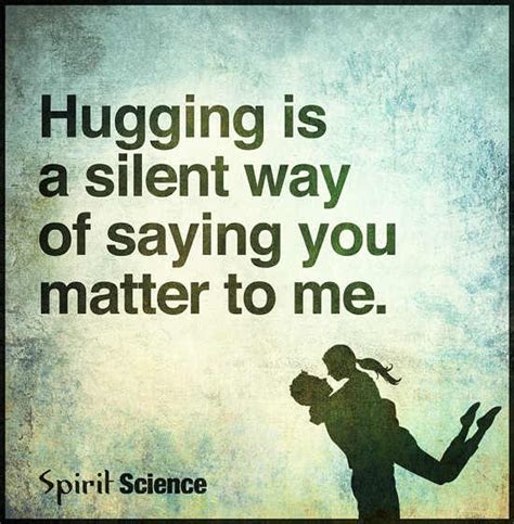 Hugging Is A Silent Way Of Saying You Matter To Me 101 Quotes