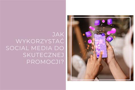 Jak Wykorzysta Social Media Do Skutecznej Promocji Agnieszka Makara