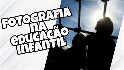 Fotografia Na Educa O Infantil Como Processo De Documenta O Youtube