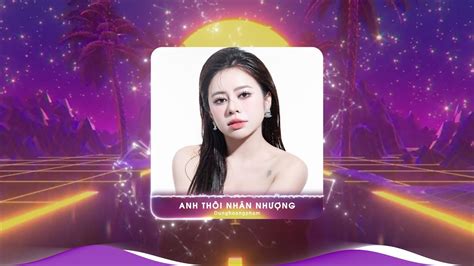 Anh Thôi Nhân Nhượng Remix Hot Tiktok BXH Nhạc Trẻ Remix Hay Nhất Hiện Nay Lk Dunghoangpham