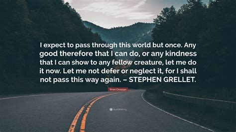 Brian Christian Quote I Expect To Pass Through This World But Once