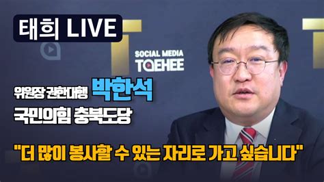 태희 Taehee 태희라이브ㅣ박한석 국민의힘 충북도당 위원장 직무대행