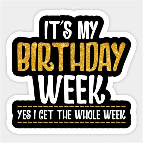 It S My Birthday Week Yes I Get The Whole Week Its My Birthday Week