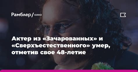 Актер из "Зачарованных" и "Сверхъестественного" умер, отметив свое 48 ...