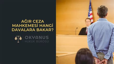 Ağır Ceza Mahkemesi Hangi Davalara Bakar Okyanus Hukuk Bürosu Ceza