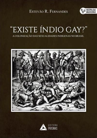 Existe indio gay a colonizaçao das sexualidade indigenas no brasil