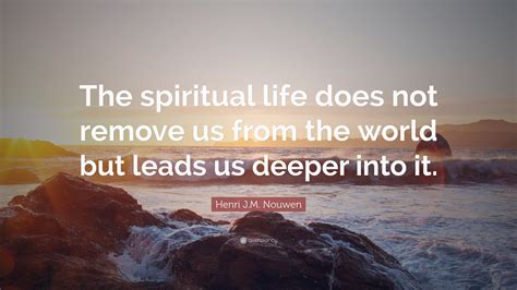 Henri J M Nouwen Quote The Spiritual Life Does Not Remove Us From