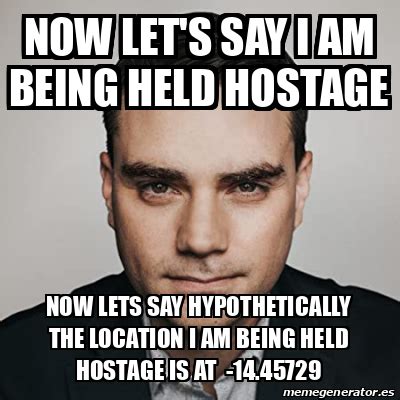 Meme Personalizado - now let's say i am being held hostage now lets say ...