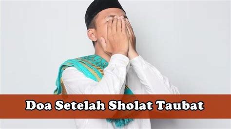 Doa Setelah Sholat Taubat Yang Bisa Diamalkan Seorang Muslim Lengkap