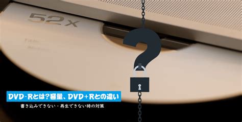 DVD Rとは容量DVD Rとの違い書き込みできない再生できない時の対処方法まで解説