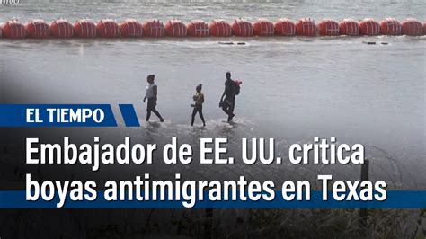 Boyas Antimigrantes En Texas Son Ilegales Dice Embajador De EEUU En