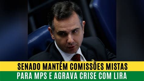 Senado MantÉm ComissÕes Mistas Para Mps E Agrava Crise Com Lira Youtube