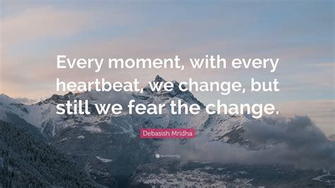 Debasish Mridha Quote Every Moment With Every Heartbeat We Change