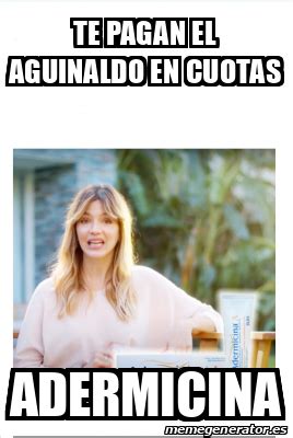 Meme Personalizado Te Pagan El Aguinaldo En Cuotas Adermicina