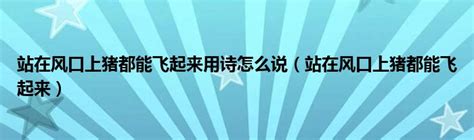 站在风口上猪都能飞起来用诗怎么说（站在风口上猪都能飞起来）车百科