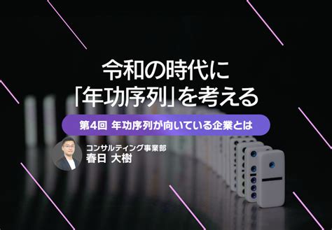 令和の時代に「年功序列」を考える 第4回 年功序列が向いている企業とは 人事を戦略に変えるメディア『経営人。』