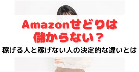 Amazonせどりは儲からない？稼げる人と稼げない人の決定的な違いとは せどりメソッド