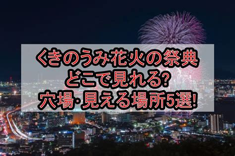 くきのうみ花火の祭典2024どこで見れる穴場･見える場所5選 旅する亜人ちゃん