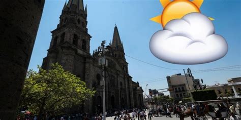 Clima Guadalajara Hoy Se Prev Lluvia En La Ciudad Este Es El