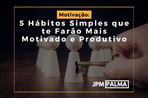 5 Hábitos Simples que te Farão Mais Motivado e Produtivo