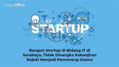 Bangun Startup di Bidang IT di Surabaya, Tidak Disangka Kebanjiran ...