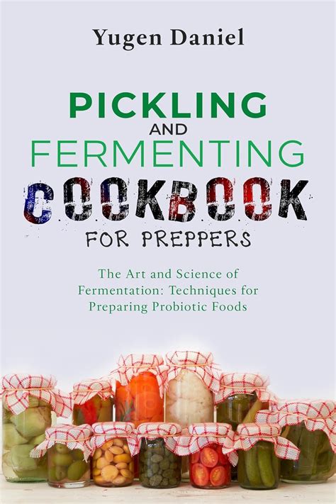 Pickling And Fermenting Cookbook For Preppers The Art And Science Of Fermentation