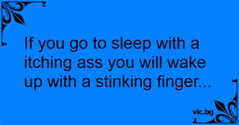 If You Go To Sleep With A Itching Ass You Will Wake Up With A Stinking Finger