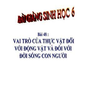 Bài giảng Sinh học 6 bài 48 Vai trò của thực vật và động vật đối với