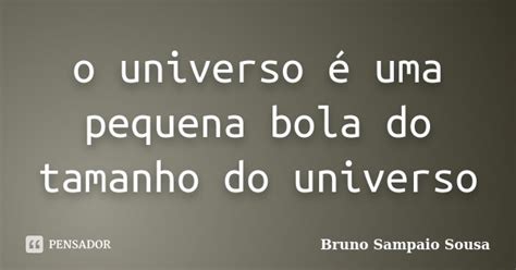 O Universo é Uma Pequena Bola Do Bruno Sampaio Sousa Pensador