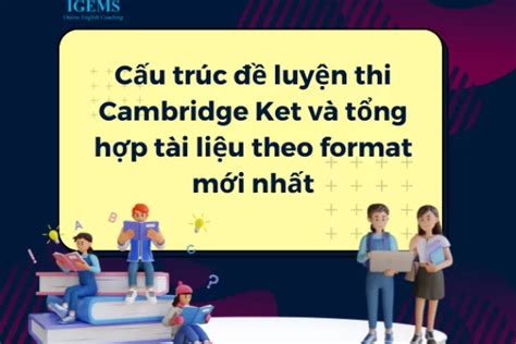 Cấu Trúc đề Luyện Thi Cambridge Ket Và Tổng Hợp Tài Liệu Theo Format