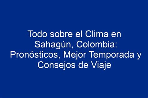 Todo sobre el Clima en Sahagún Colombia Pronósticos Mejor Temporada