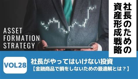 社長がやってはいけない投資【金融商品で損をしないための最適解とは？】－社長のための資産形成戦略vol28