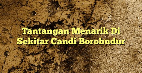 Tantangan Menarik Di Sekitar Candi Borobudur KabarBahari