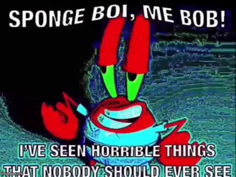 Image Tagged In Spongeboi Me Bob Ive Seen Things That Nobody Should See