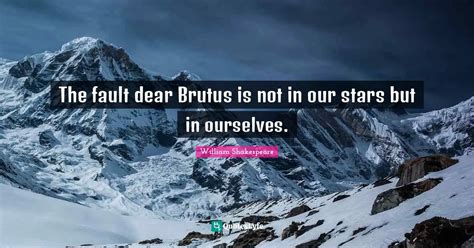 The fault dear Brutus is not in our stars but in ourselves.... Quote by William Shakespeare ...