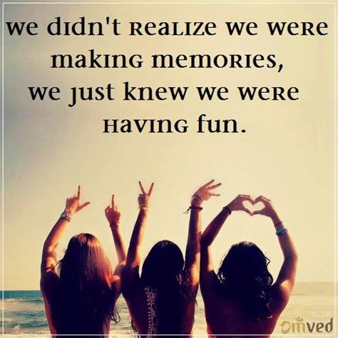 We Didnt Realize We Were Making Memories We Just Knew We Were Having Fun Unknow