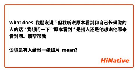 What Is The Meaning Of 我朋友说 ”但我听说原本看到和自己长得像的人的话” 我想问一下 ”原本看到” 是指人还是他想说