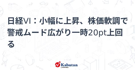 日経vi：小幅に上昇、株価軟調で警戒ムード広がり一時20pt上回る 市況 株探ニュース