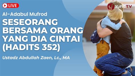 Live Ustadz Abdullah Zaen Kajian Hadits Seseorang Bersama Orang Yang Dia Cintai Hadits 352